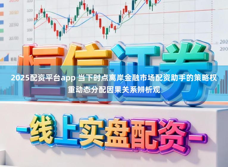 2025配资平台app 当下时点离岸金融市场配资助手的策略权重动态分配因果关系辨析观