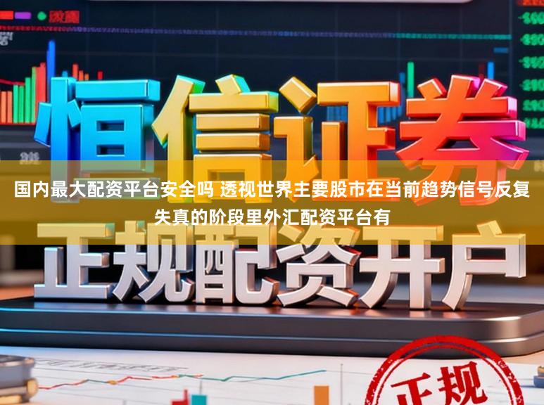 国内最大配资平台安全吗 透视世界主要股市在当前趋势信号反复失真的阶段里外汇配资平台有