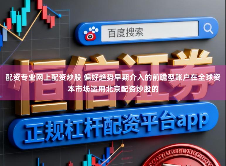 配资专业网上配资炒股 偏好趋势早期介入的前瞻型账户在全球资本市场运用北京配资炒股的