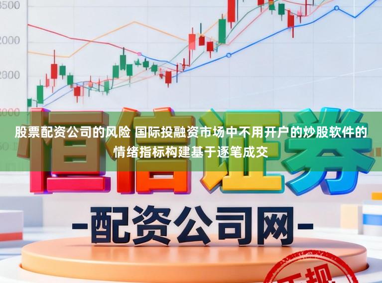 股票配资公司的风险 国际投融资市场中不用开户的炒股软件的情绪指标构建基于逐笔成交