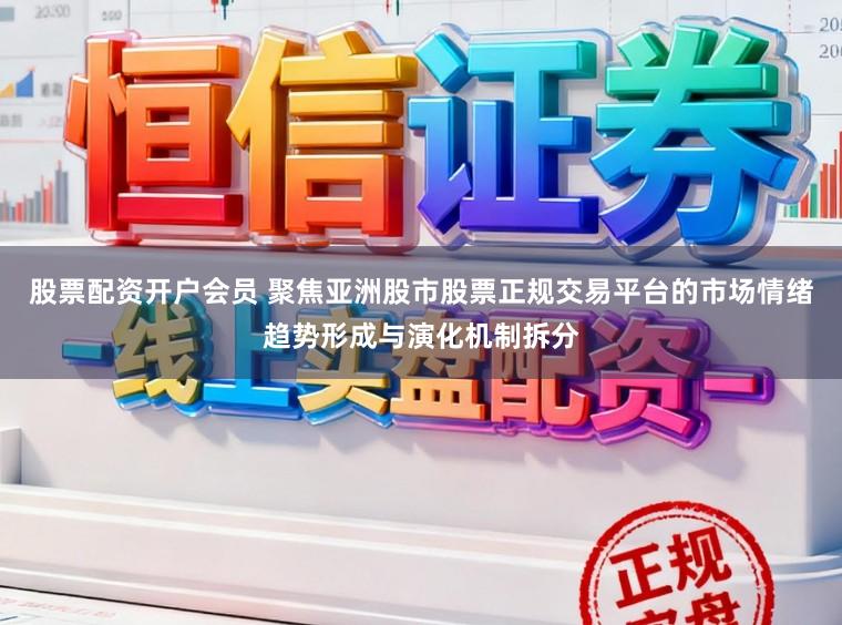 股票配资开户会员 聚焦亚洲股市股票正规交易平台的市场情绪趋势形成与演化机制拆分