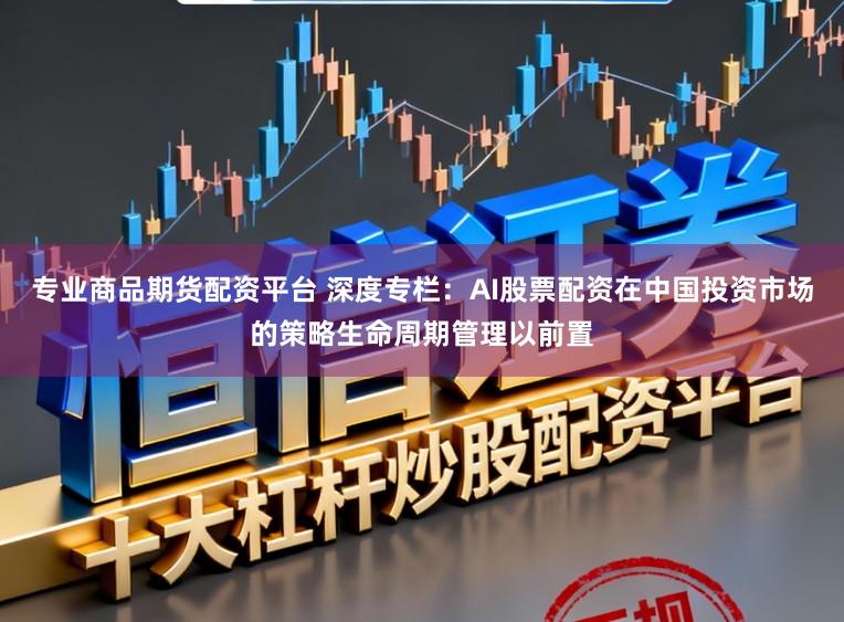 专业商品期货配资平台 深度专栏：AI股票配资在中国投资市场的策略生命周期管理以前置