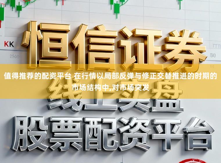值得推荐的配资平台 在行情以局部反弹与修正交替推进的时期的市场结构中，对市场突发