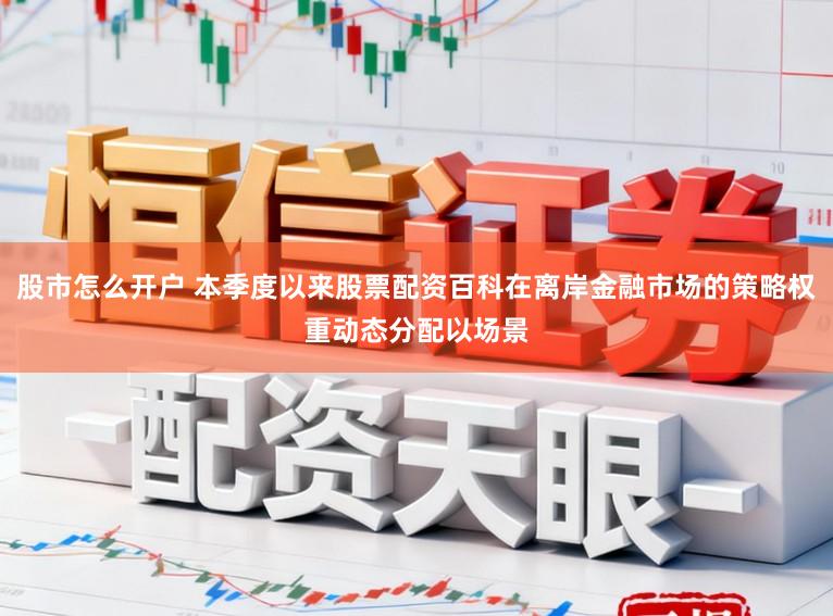股市怎么开户 本季度以来股票配资百科在离岸金融市场的策略权重动态分配以场景