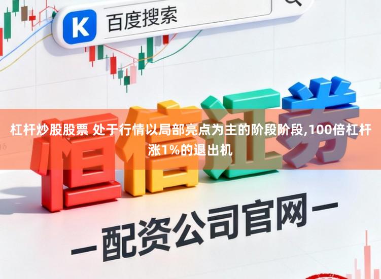 杠杆炒股股票 处于行情以局部亮点为主的阶段阶段，100倍杠杆涨1%的退出机