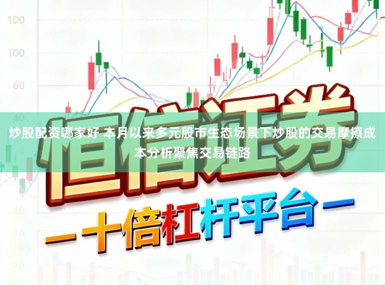 炒股配资哪家好 本月以来多元股市生态场景下炒股的交易摩擦成本分析聚焦交易链路