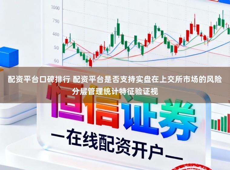 配资平台口碑排行 配资平台是否支持实盘在上交所市场的风险分层管理统计特征验证视