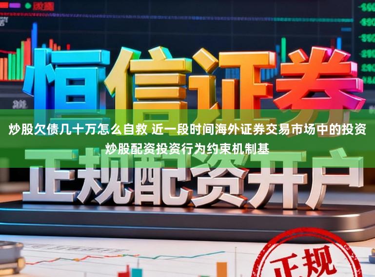 炒股欠债几十万怎么自救 近一段时间海外证券交易市场中的投资炒股配资投资行为约束机制基