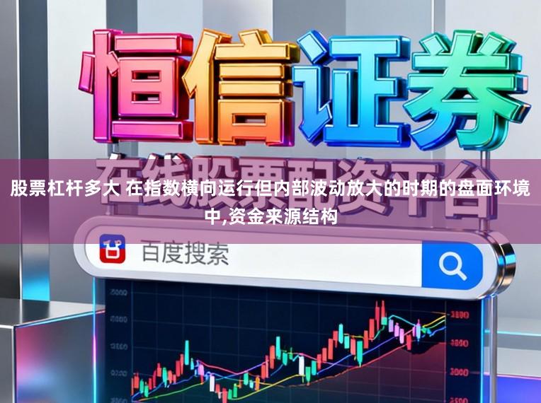 股票杠杆多大 在指数横向运行但内部波动放大的时期的盘面环境中,资金来源结构