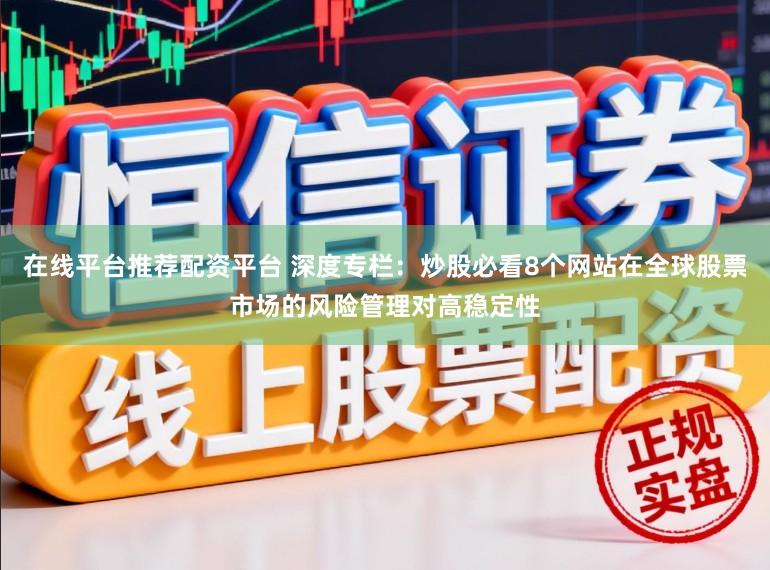 在线平台推荐配资平台 深度专栏：炒股必看8个网站在全球股票市场的风险管理对高稳定性