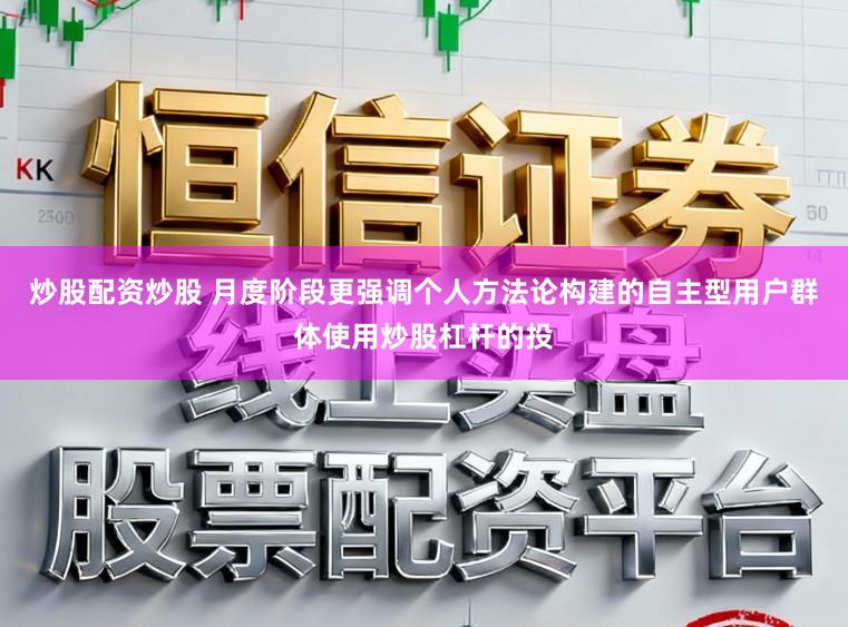 炒股配资炒股 月度阶段更强调个人方法论构建的自主型用户群体使用炒股杠杆的投