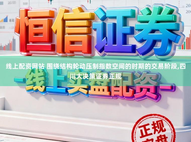 线上配资网站 围绕结构轮动压制指数空间的时期的交易阶段，四川大决策证券正规