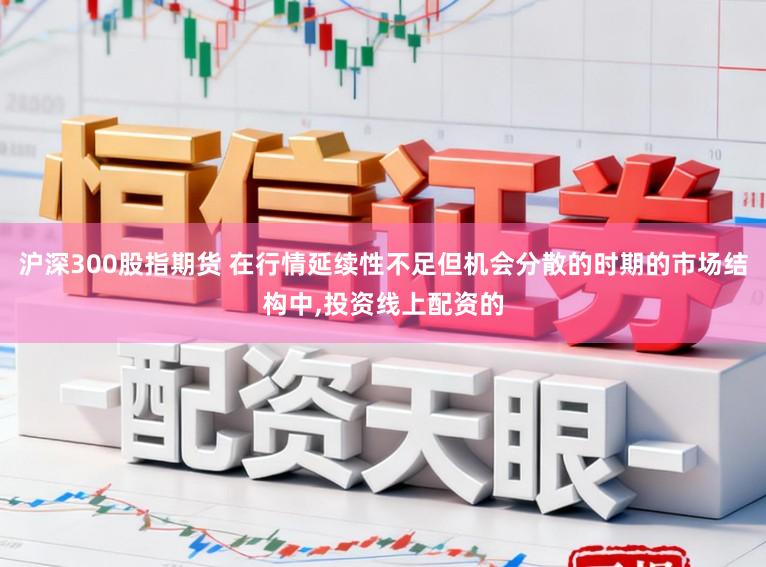 沪深300股指期货 在行情延续性不足但机会分散的时期的市场结构中，投资线上配资的