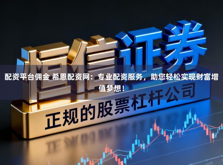 配资平台佣金 希恩配资网:专业配资服务,助您轻松实现财富增值梦想!
