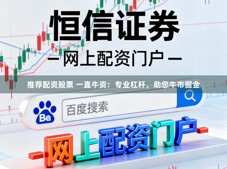推荐配资股票 一直牛资:专业杠杆,助您牛市掘金