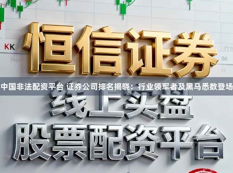 中国非法配资平台 证券公司排名揭晓:行业领军者及黑马悉数登场