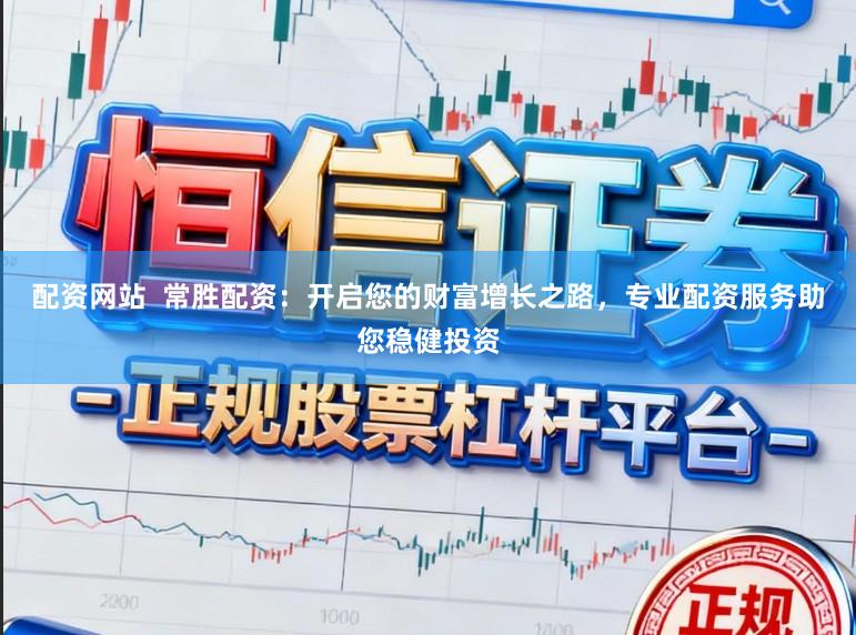 配资网站 常胜配资:开启您的财富增长之路,专业配资服务助您稳健投资