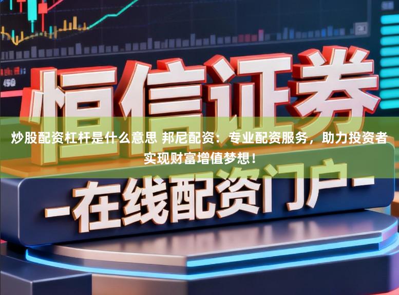 炒股配资杠杆是什么意思 邦尼配资:专业配资服务,助力投资者实现财富增值梦想!