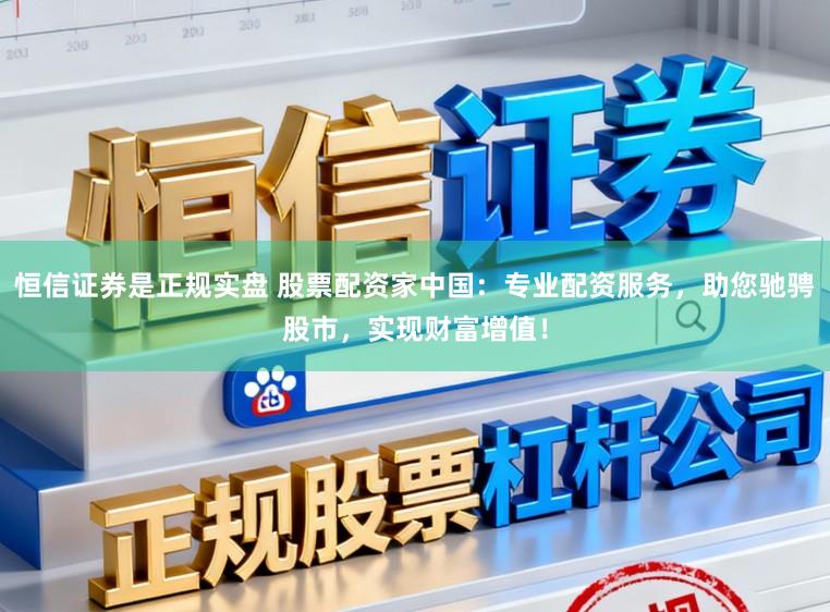 恒信证券是正规实盘 股票配资家中国:专业配资服务,助您驰骋股市,实现财富增值!