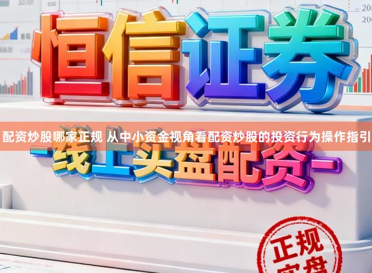 配资炒股哪家正规 从中小资金视角看配资炒股的投资行为操作指引