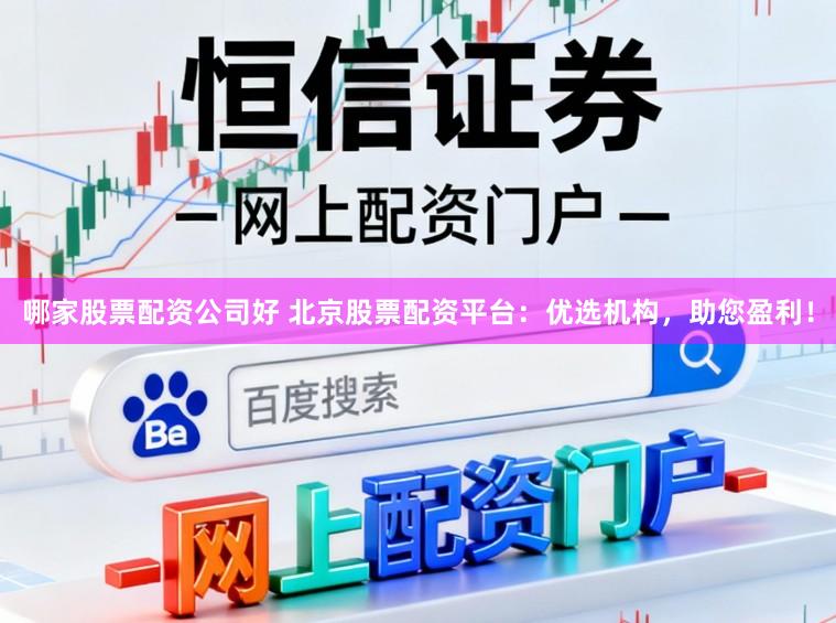 哪家股票配资公司好 北京股票配资平台:优选机构,助您盈利!