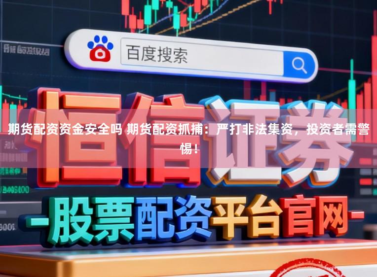 期货配资资金安全吗 期货配资抓捕：严打非法集资，投资者需警惕！