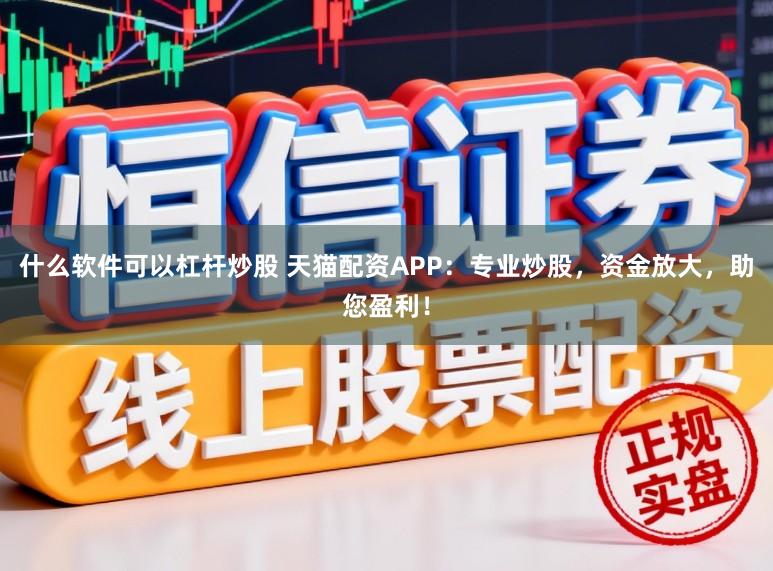 什么软件可以杠杆炒股 天猫配资APP：专业炒股，资金放大，助您盈利！