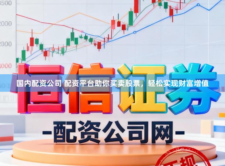 国内配资公司 配资平台助你买卖股票,轻松实现财富增值