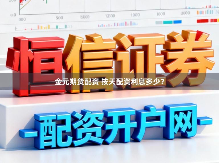金元期货配资 按天配资利息多少？