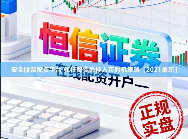 安全股票配资平台 杠杆配资最佳入市时机策略【2021最新】