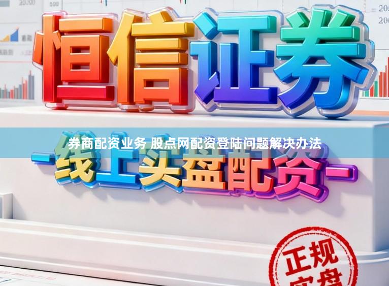 券商配资业务 股点网配资登陆问题解决办法