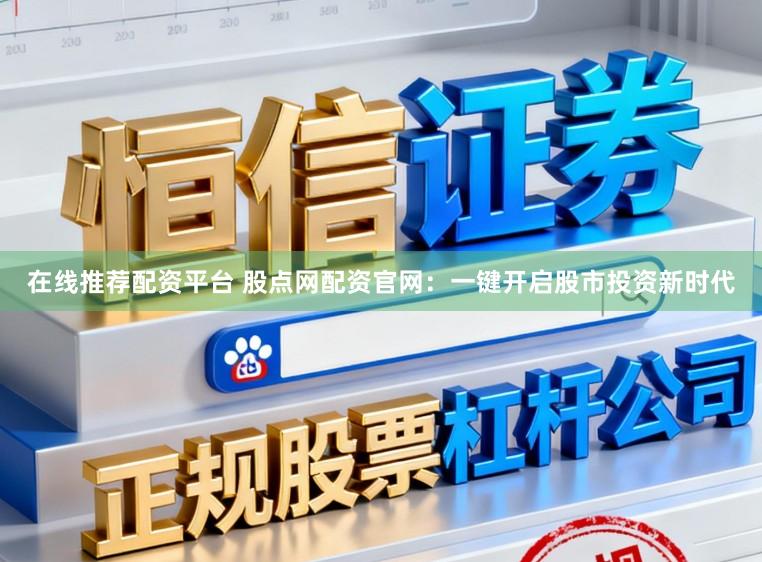 在线推荐配资平台 股点网配资官网：一键开启股市投资新时代