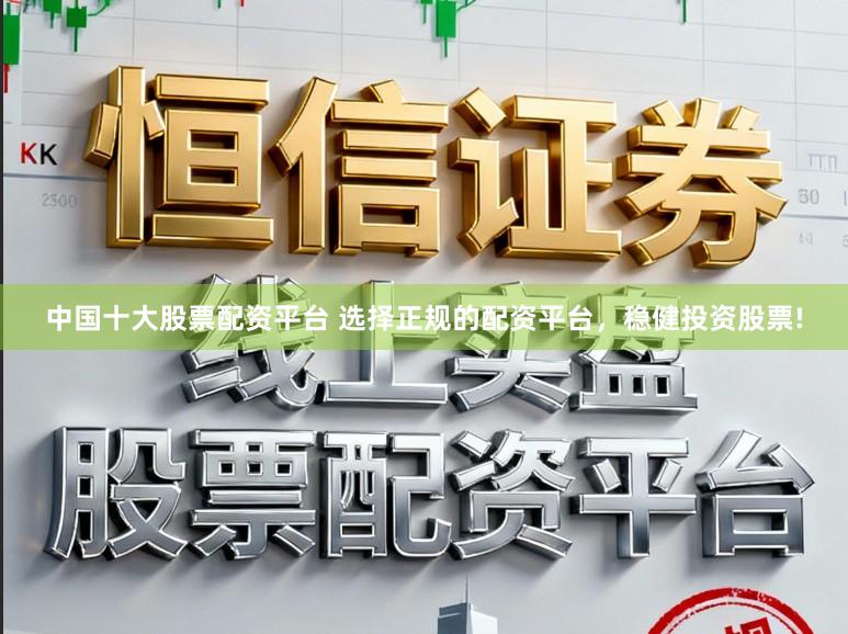 中国十大股票配资平台 选择正规的配资平台，稳健投资股票!