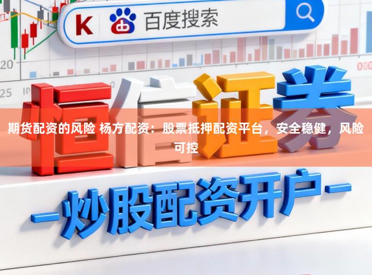 期货配资的风险 杨方配资:股票抵押配资平台,安全稳健,风险可控