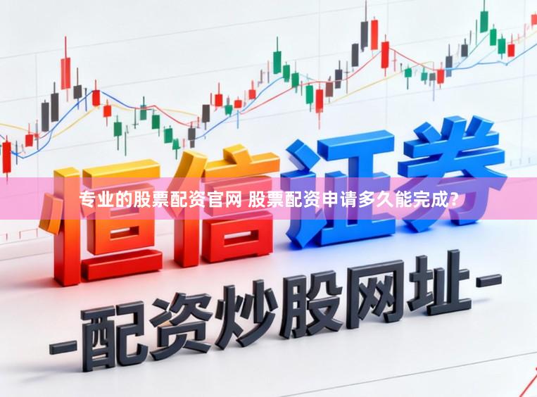 专业的股票配资官网 股票配资申请多久能完成?