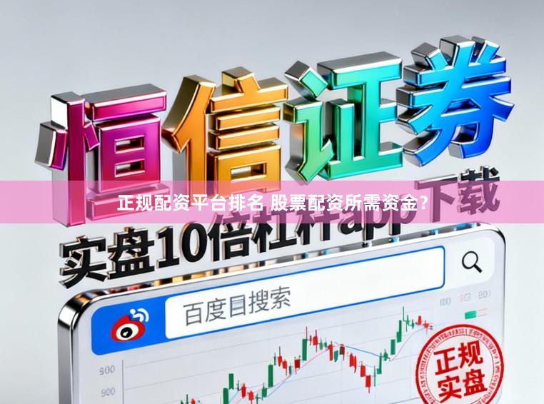 正规配资平台排名 股票配资所需资金？