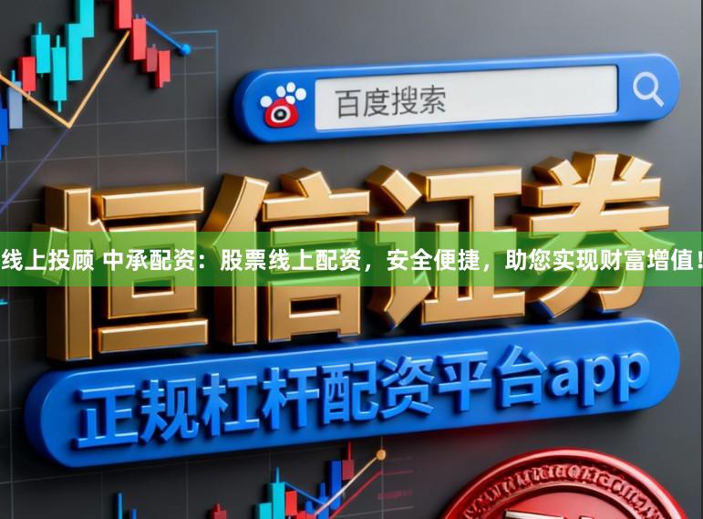 线上投顾 中承配资：股票线上配资，安全便捷，助您实现财富增值！