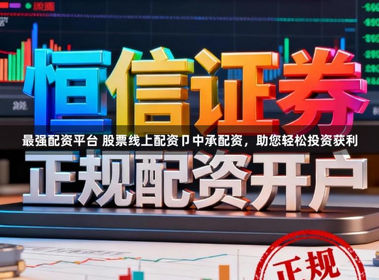 最强配资平台 股票线上配资卩中承配资，助您轻松投资获利