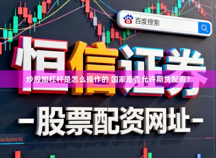 炒股加杠杆是怎么操作的 国家是否允许期货配资？