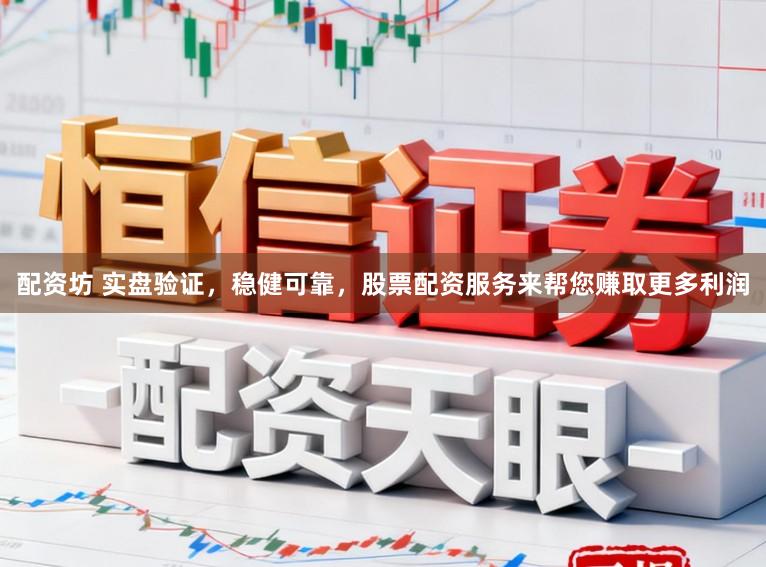 配资坊 实盘验证，稳健可靠，股票配资服务来帮您赚取更多利润