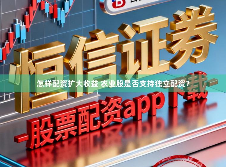 怎样配资扩大收益 农业股是否支持独立配资？