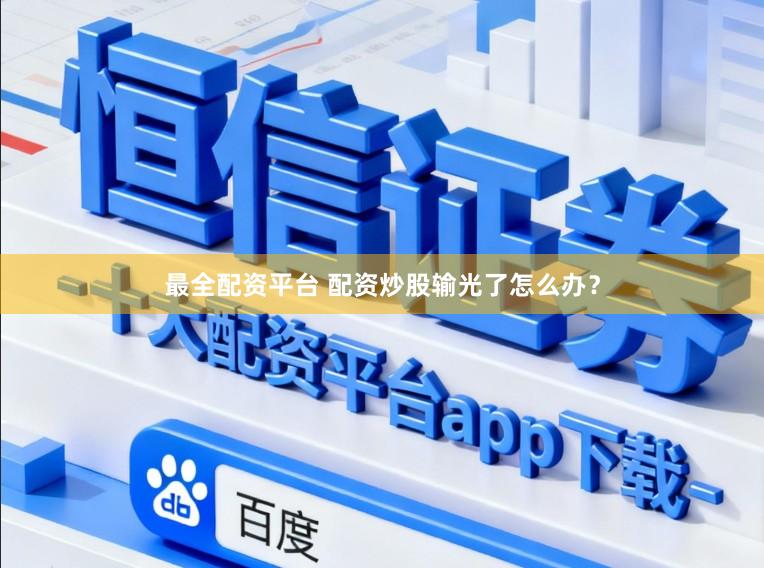 最全配资平台 配资炒股输光了怎么办？