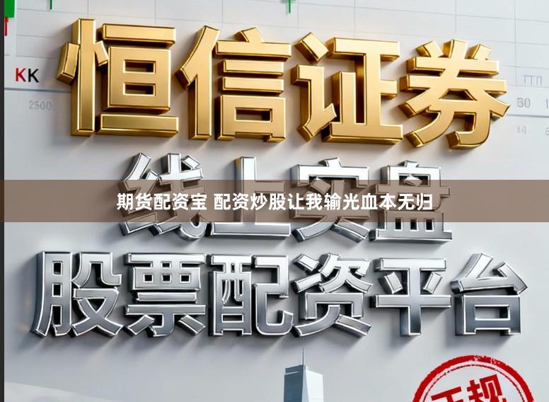 期货配资宝 配资炒股让我输光血本无归