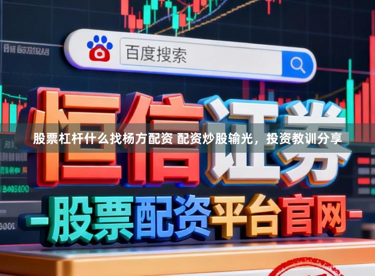 股票杠杆什么找杨方配资 配资炒股输光，投资教训分享