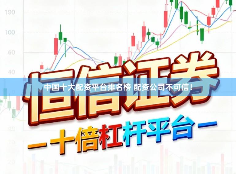中国十大配资平台排名榜 配资公司不可信！