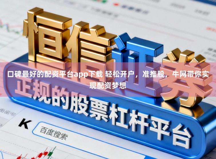 口碑最好的配资平台app下载 轻松开户,准推股,牛网带你实现配资梦想