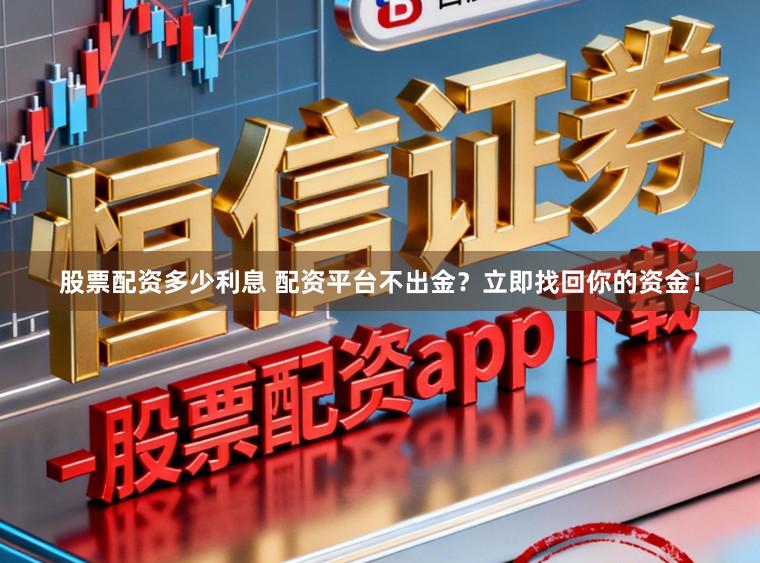 股票配资多少利息 配资平台不出金？立即找回你的资金！