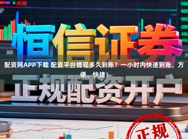 配资网APP下载 配资平台提现多久到账？一小时内快速到账，方便、快捷！