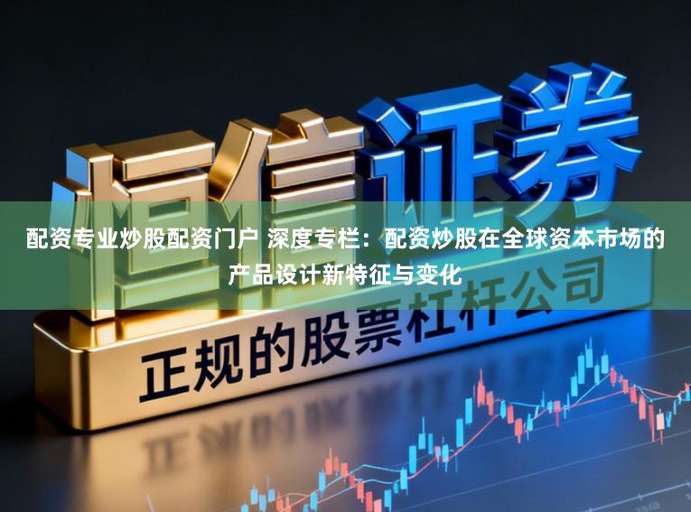 配资专业炒股配资门户 深度专栏:配资炒股在全球资本市场的产品设计新特征与变化