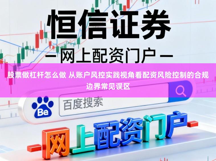 股票做杠杆怎么做 从账户风控实践视角看配资风险控制的合规边界常见误区